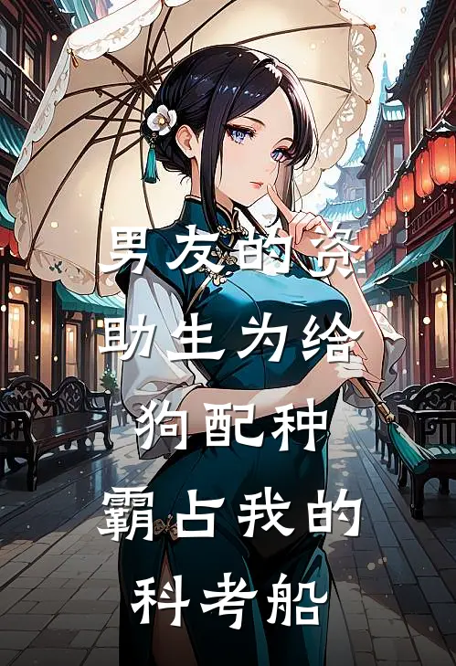 男友的资助生为给狗配种，霸占我的科考船