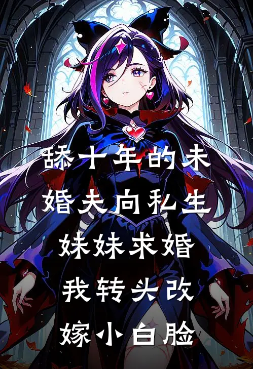 舔十年的未婚夫向私生妹妹求婚，我转头改嫁小白脸