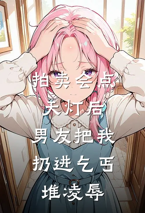 拍卖会点天灯后，男友把我扔进乞丐堆凌辱