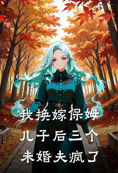 我换嫁保姆儿子后三个未婚夫疯了