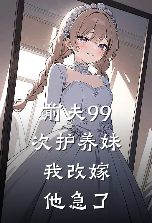前夫99次护养妹，我改嫁他急了
