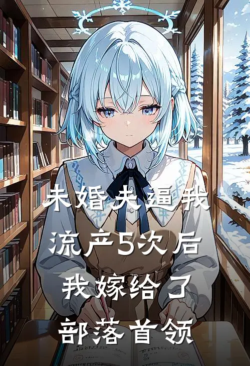 未婚夫逼我流产5次后，我嫁给了部落首领