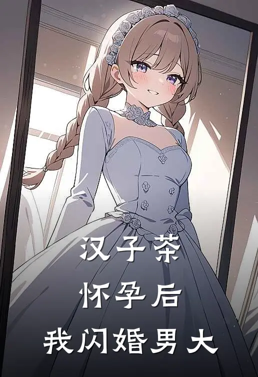 汉子茶怀孕后，我闪婚男大