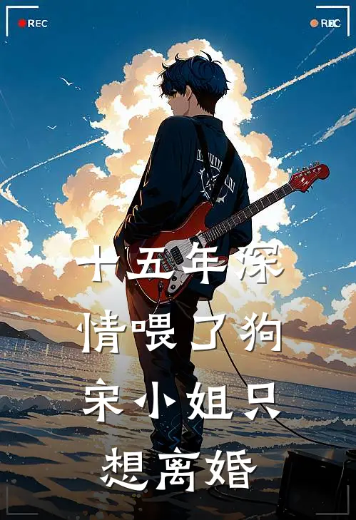 十五年深情喂了狗，宋小姐只想离婚宋景棠裴度最新完结小说推荐_在线免费小说十五年深情喂了狗，宋小姐只想离婚(宋景棠裴度)